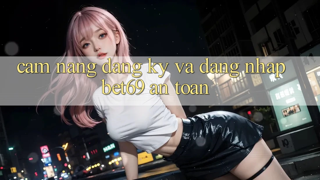 Cẩm nang Đăng Ký Và Đăng Nhập Bet69 An toàn Cẩm nang Đăng Ký Và Đăng Nhập Bet69 An toàn