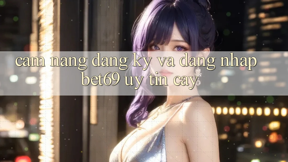 Cẩm nang Đăng Ký Và Đăng Nhập Bet69 Uy tín cậy Cẩm nang Đăng Ký Và Đăng Nhập Bet69 Uy tín cậy