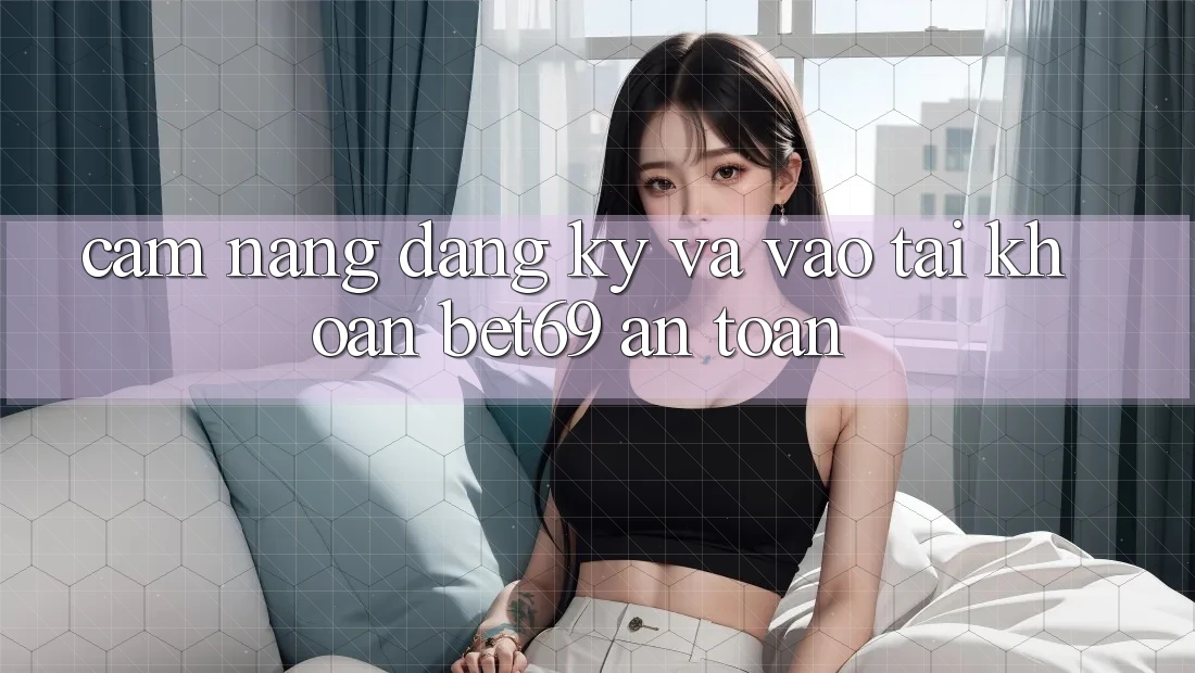 Cẩm nang Đăng Ký Và Vào tài khoản Bet69 An Toàn Cẩm nang Đăng Ký Và Vào tài khoản Bet69 An Toàn