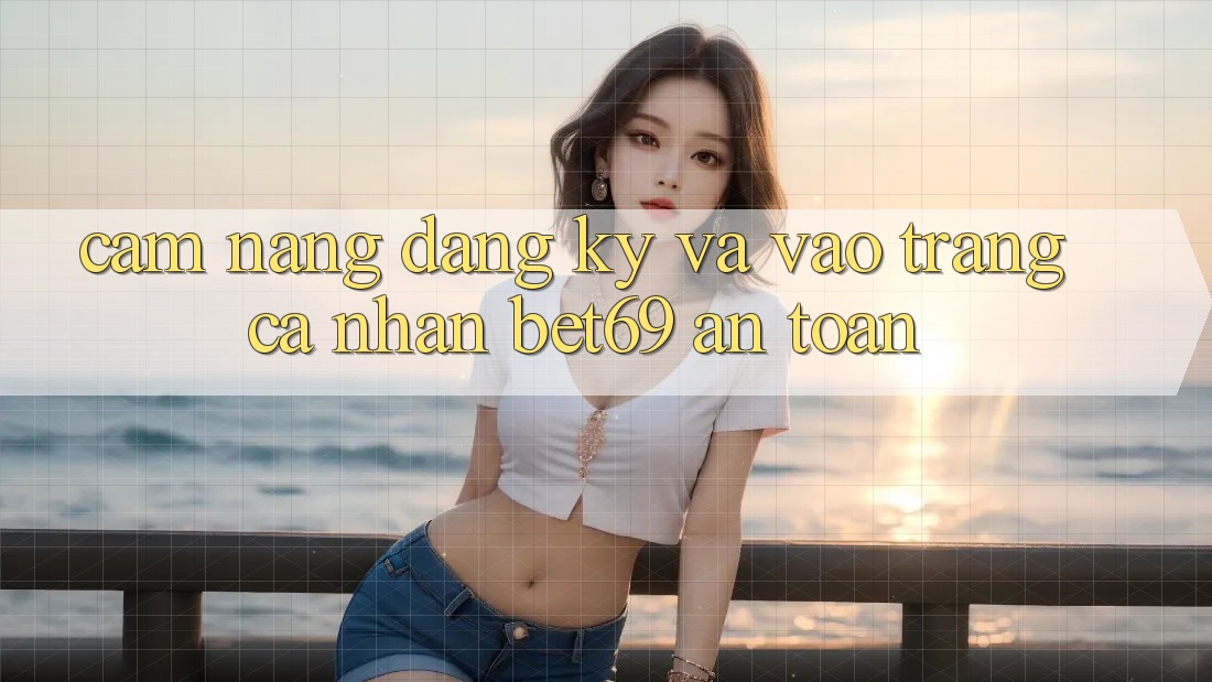 Cẩm nang Đăng Ký Và Vào trang cá nhân Bet69 An Toàn Cẩm nang Đăng Ký Và Vào trang cá nhân Bet69 An Toàn