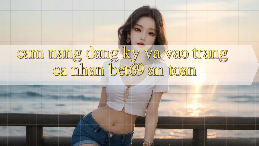 Cẩm nang Đăng ký Và Vào trang cá nhân Bet69 An Toàn Cẩm nang Đăng ký Và Vào trang cá nhân Bet69 An Toàn