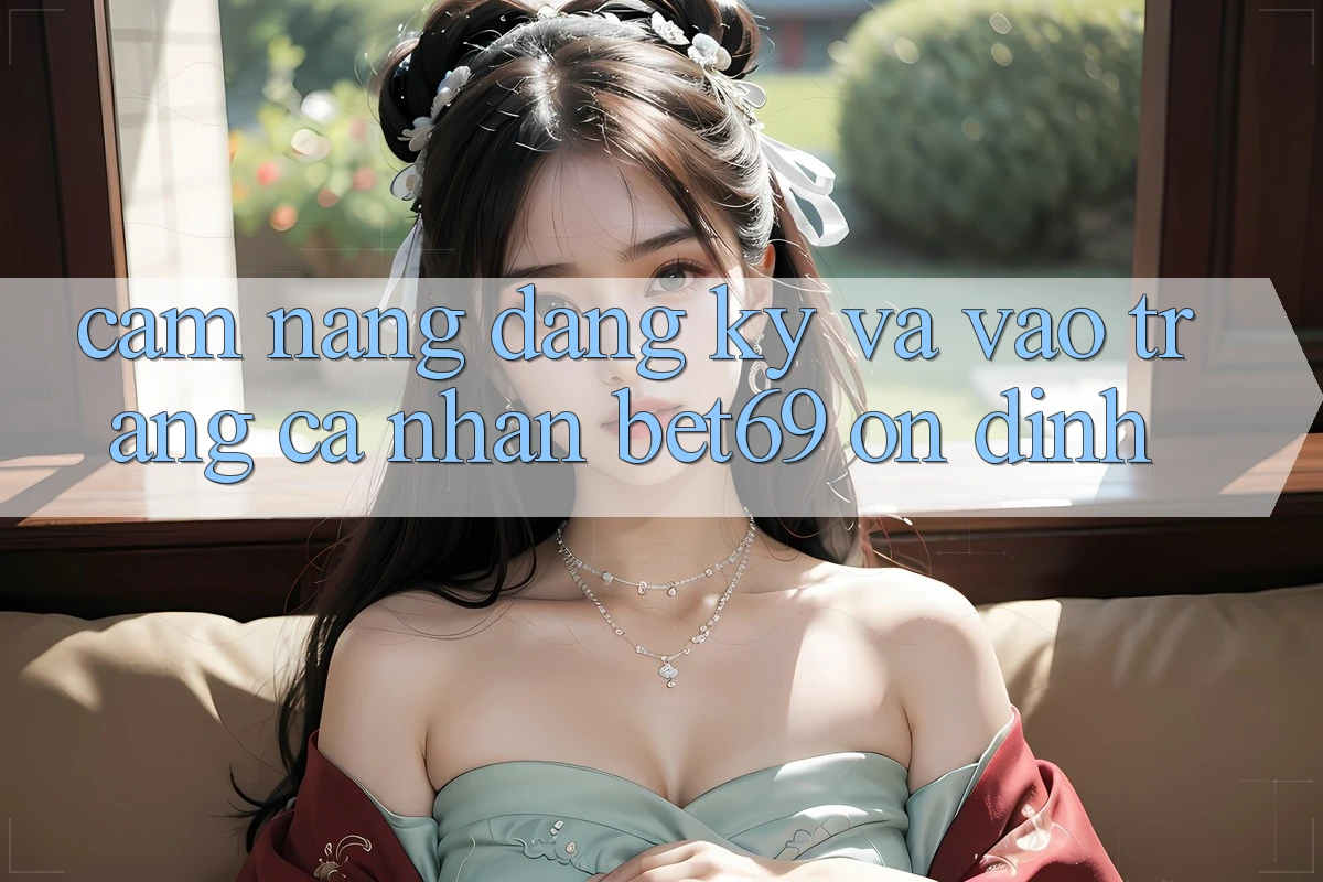 Cẩm nang Đăng Ký Và Vào trang cá nhân Bet69 Ổn định Cẩm nang Đăng Ký Và Vào trang cá nhân Bet69 Ổn định