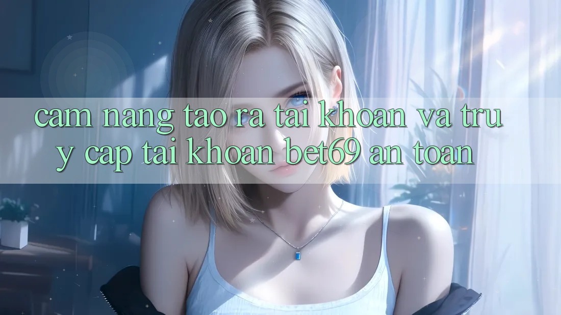 Cẩm nang Tạo ra tài khoản Và Truy cập tài khoản Bet69 An Toàn Cẩm nang Tạo ra tài khoản Và Truy cập tài khoản Bet69 An Toàn