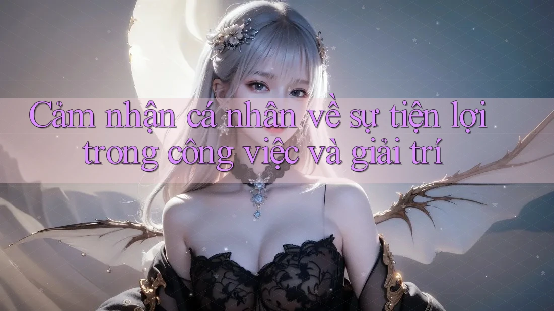Cảm nhận cá nhân về sự tiện lợi trong công việc và giải trí Cảm nhận cá nhân về sự tiện lợi trong công việc và giải trí