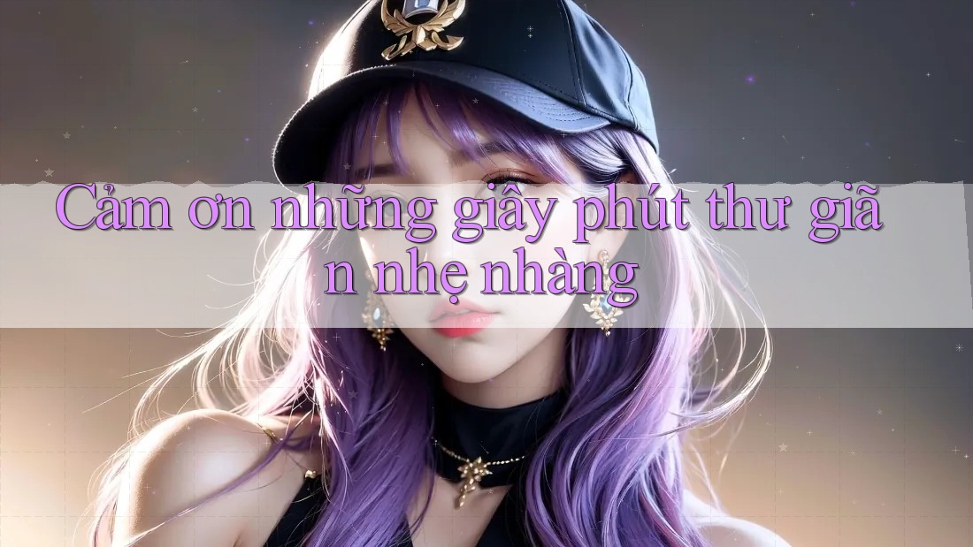 Cảm ơn những giây phút thư giãn nhẹ nhàng Cảm ơn những giây phút thư giãn nhẹ nhàng