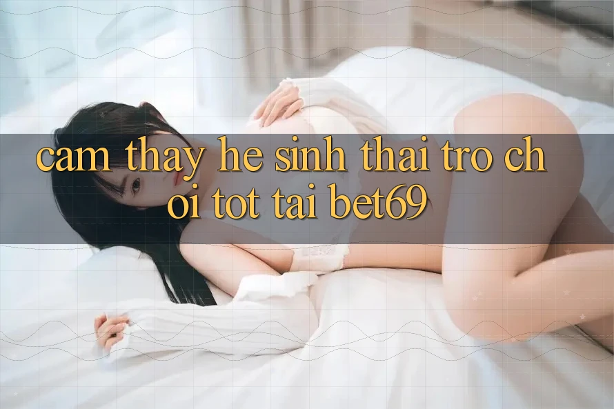 Cảm thấy Hệ Sinh Thái Trò Chơi Tốt Tại Bet69 Cảm thấy Hệ Sinh Thái Trò Chơi Tốt Tại Bet69