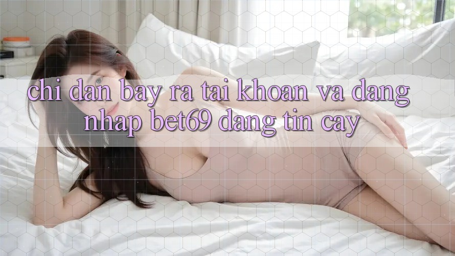 Chỉ dẫn Bày ra tài khoản Và Đăng Nhập Bet69 Đáng tin cậy Chỉ dẫn Bày ra tài khoản Và Đăng Nhập Bet69 Đáng tin cậy