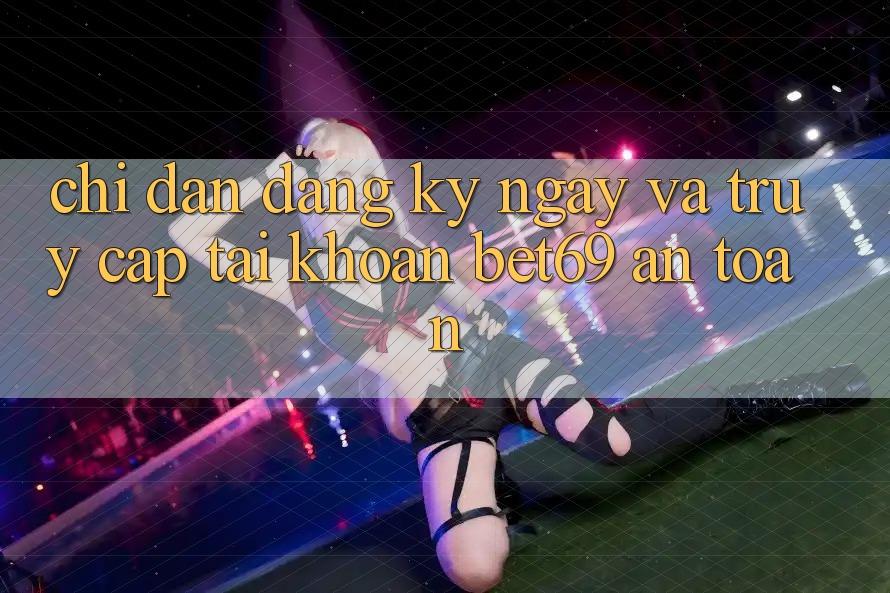 Chỉ dẫn Đăng ký ngay Và Truy cập tài khoản Bet69 An Toàn Chỉ dẫn Đăng ký ngay Và Truy cập tài khoản Bet69 An Toàn