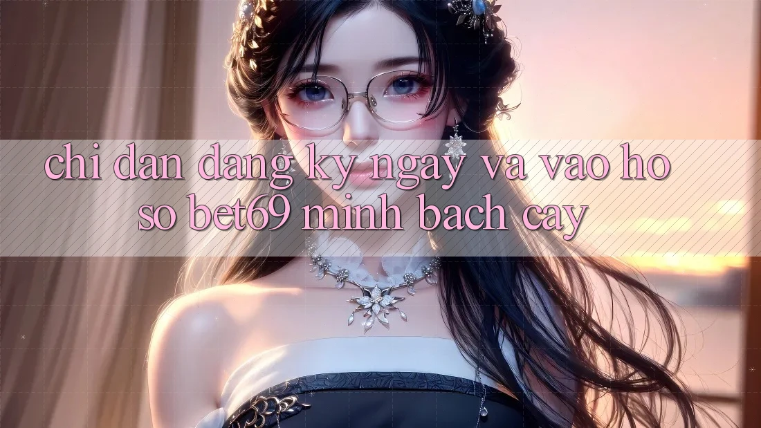 Chỉ dẫn Đăng ký ngay Và Vào hồ sơ Bet69 Minh bạch cậy Chỉ dẫn Đăng ký ngay Và Vào hồ sơ Bet69 Minh bạch cậy