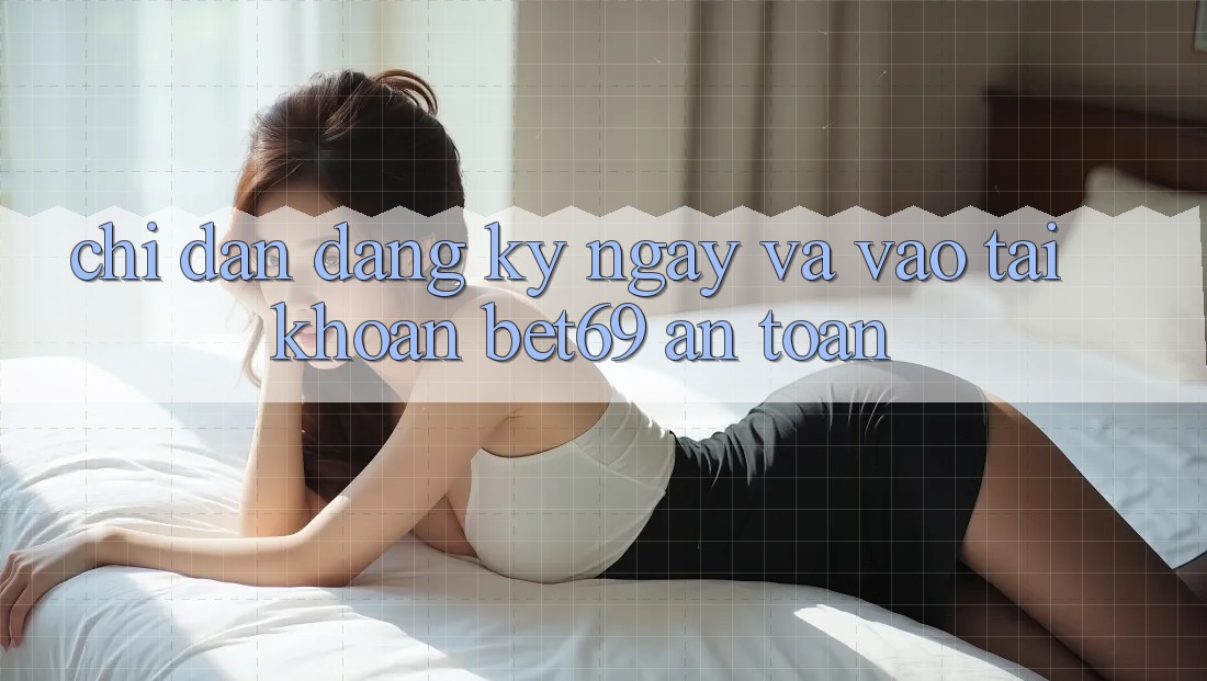 Chỉ dẫn Đăng ký ngay Và Vào tài khoản Bet69 An Toàn Chỉ dẫn Đăng ký ngay Và Vào tài khoản Bet69 An Toàn