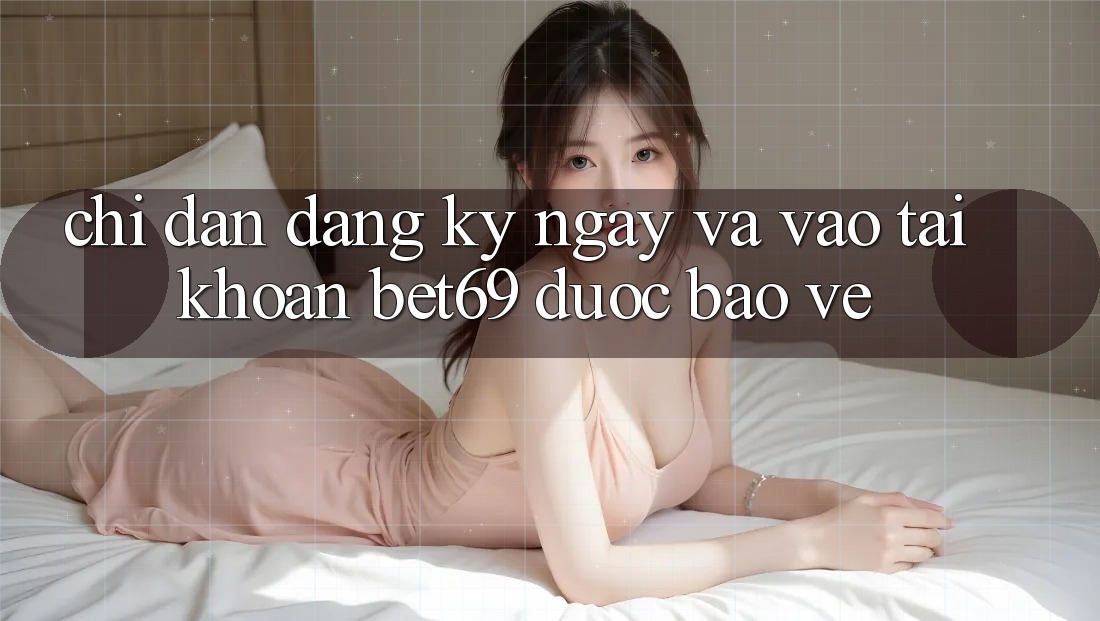 Chỉ dẫn Đăng ký ngay Và Vào tài khoản Bet69 Được bảo vệ Chỉ dẫn Đăng ký ngay Và Vào tài khoản Bet69 Được bảo vệ