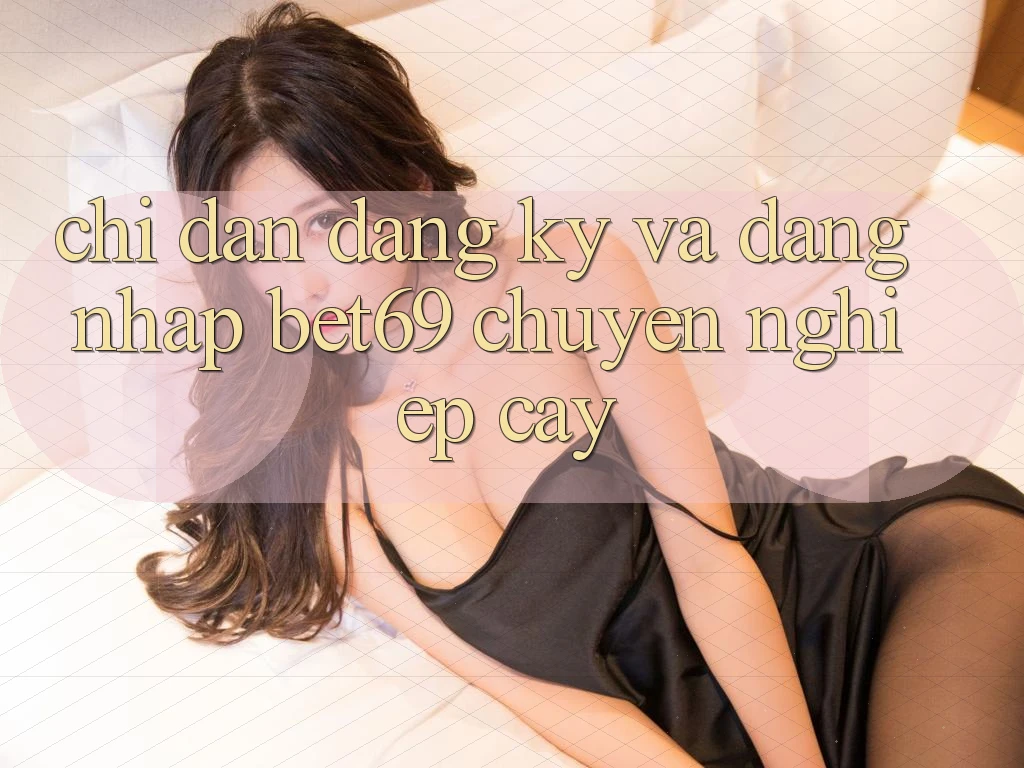 Chỉ dẫn Đăng Ký Và Đăng Nhập Bet69 Chuyên nghiệp cậy Chỉ dẫn Đăng Ký Và Đăng Nhập Bet69 Chuyên nghiệp cậy