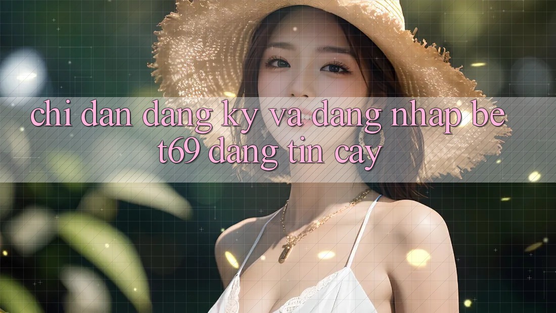 Chỉ dẫn Đăng Ký Và Đăng Nhập Bet69 Đáng tin cậy Chỉ dẫn Đăng Ký Và Đăng Nhập Bet69 Đáng tin cậy