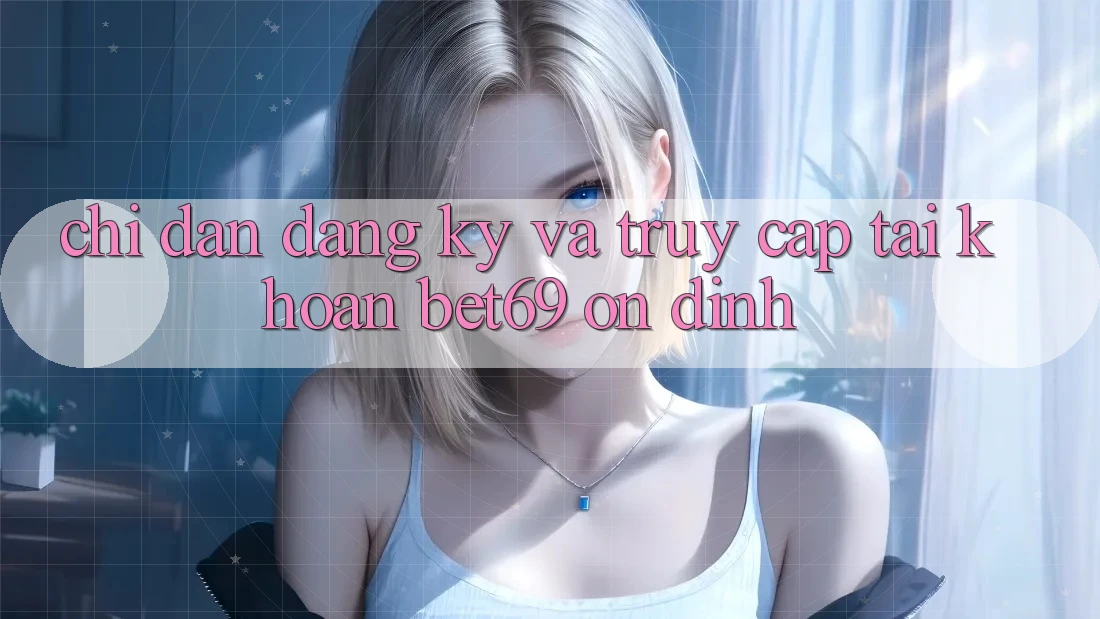 Chỉ dẫn Đăng Ký Và Truy cập tài khoản Bet69 Ổn định Chỉ dẫn Đăng Ký Và Truy cập tài khoản Bet69 Ổn định