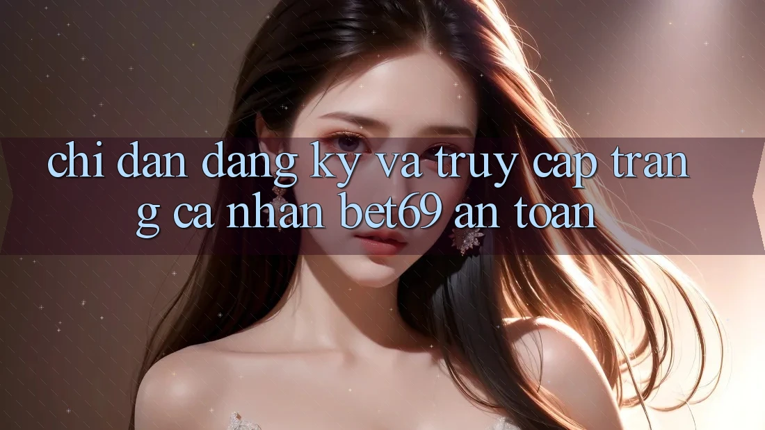Chỉ dẫn Đăng Ký Và Truy cập trang cá nhân Bet69 An Toàn Chỉ dẫn Đăng Ký Và Truy cập trang cá nhân Bet69 An Toàn