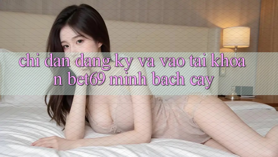 Chỉ dẫn Đăng Ký Và Vào tài khoản Bet69 Minh bạch cậy Chỉ dẫn Đăng Ký Và Vào tài khoản Bet69 Minh bạch cậy