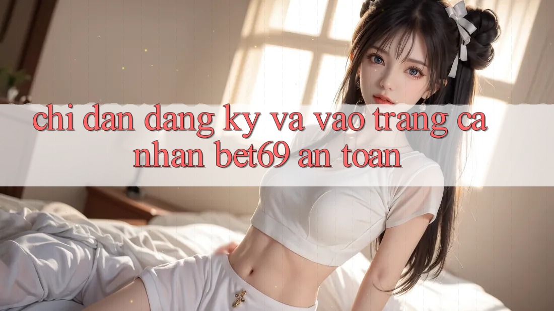 Chỉ dẫn Đăng Ký Và Vào trang cá nhân Bet69 An Toàn Chỉ dẫn Đăng Ký Và Vào trang cá nhân Bet69 An Toàn