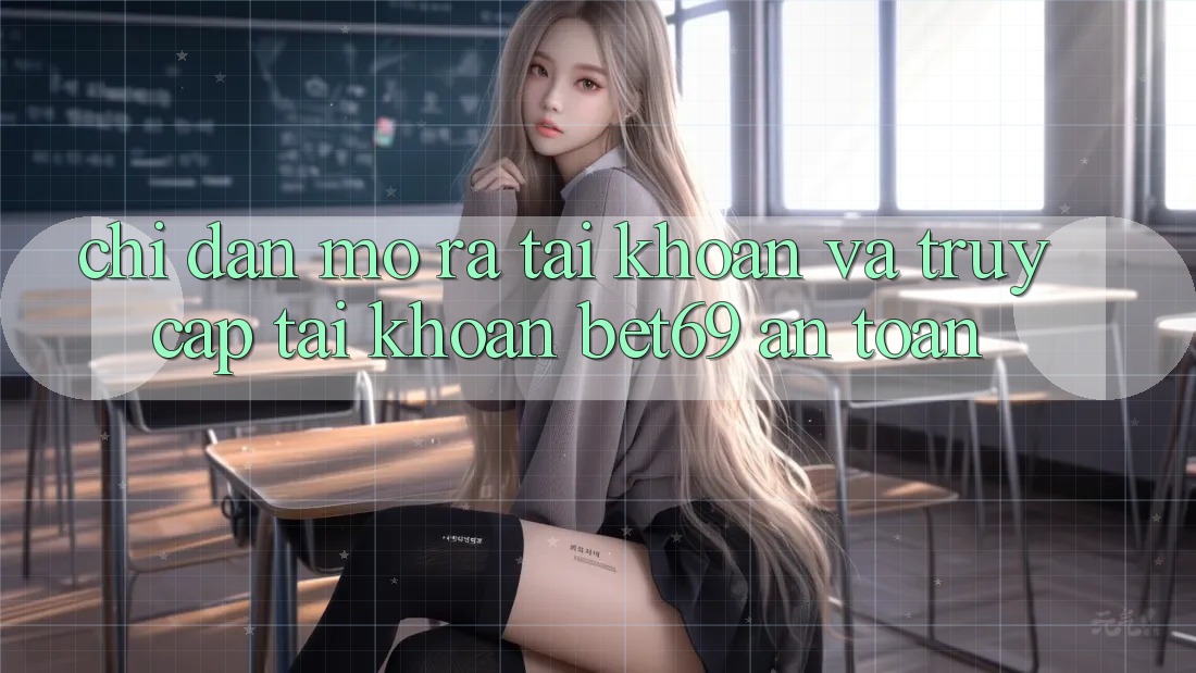 Chỉ dẫn Mở ra tài khoản Và Truy cập tài khoản Bet69 An Toàn Chỉ dẫn Mở ra tài khoản Và Truy cập tài khoản Bet69 An Toàn