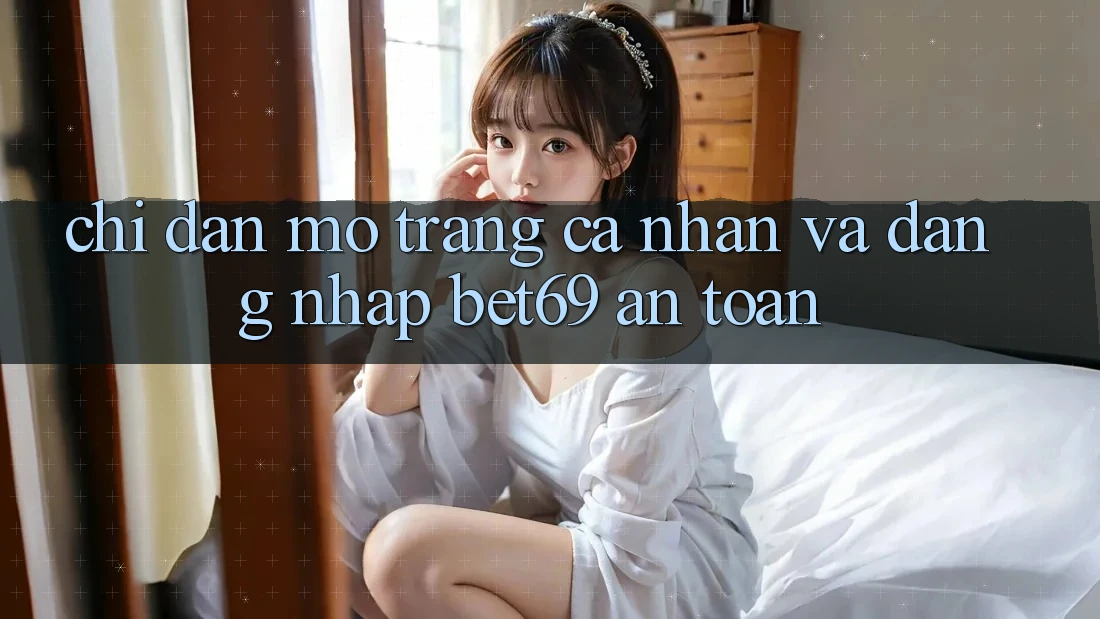 Chỉ dẫn Mở trang cá nhân Và Đăng Nhập Bet69 An Toàn Chỉ dẫn Mở trang cá nhân Và Đăng Nhập Bet69 An Toàn