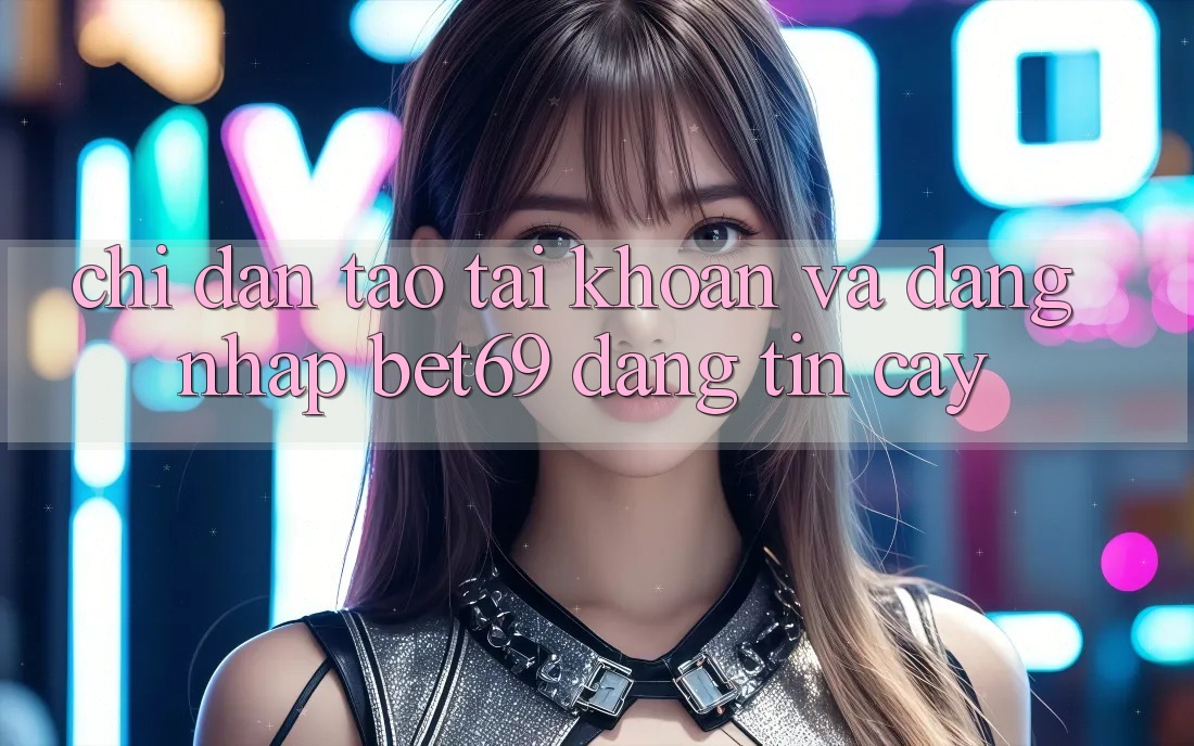 Chỉ dẫn Tạo tài khoản Và Đăng Nhập Bet69 Đáng tin cậy Chỉ dẫn Tạo tài khoản Và Đăng Nhập Bet69 Đáng tin cậy