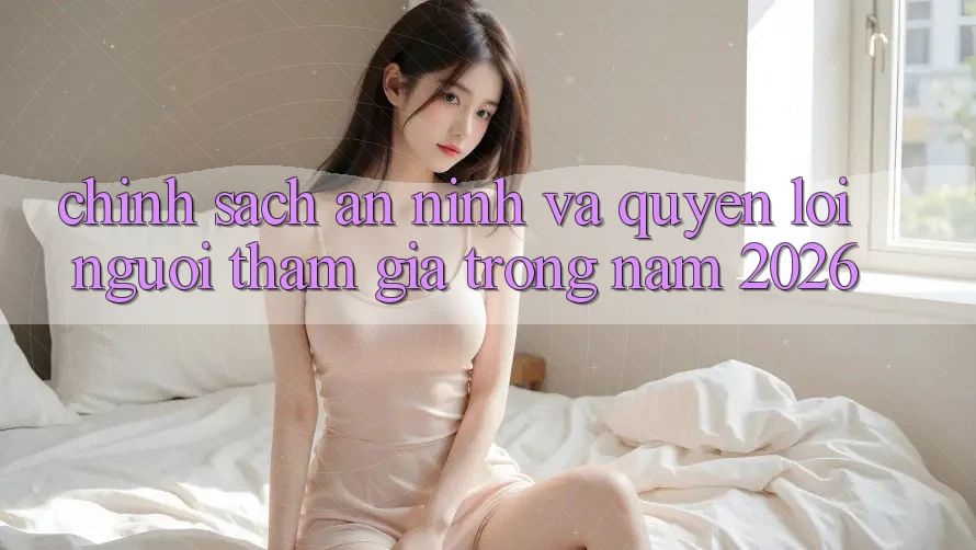 Chính Sách An ninh Và Quyền Lợi Người tham gia Trong Năm 2026 Chính Sách An ninh Và Quyền Lợi Người tham gia Trong Năm 2026