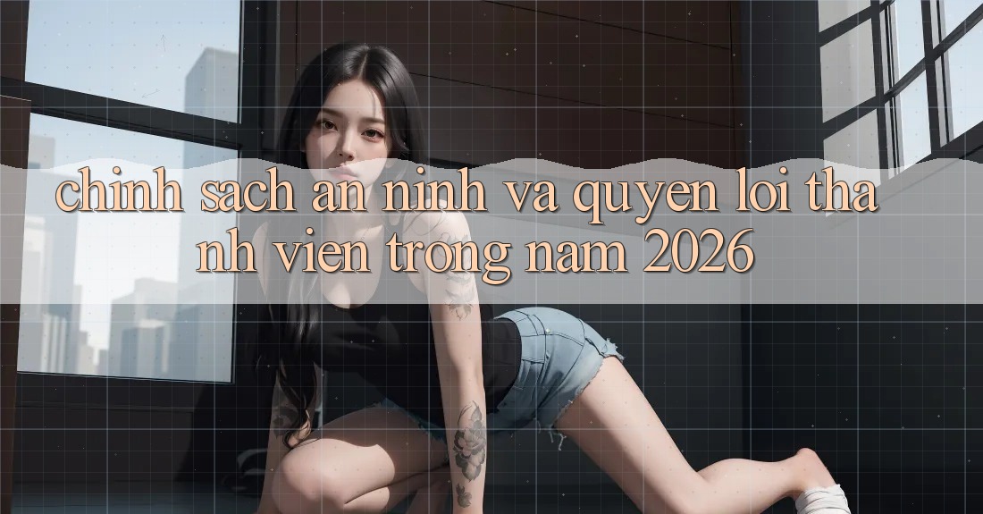 Chính Sách An ninh Và Quyền Lợi Thành Viên Trong Năm 2026