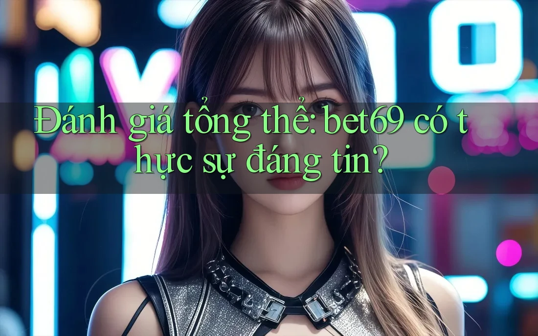 Đánh giá tổng thể: bet69 có thực sự đáng tin? Đánh giá tổng thể: bet69 có thực sự đáng tin?