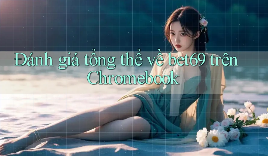 Đánh giá tổng thể về bet69 trên Chromebook Đánh giá tổng thể về bet69 trên Chromebook