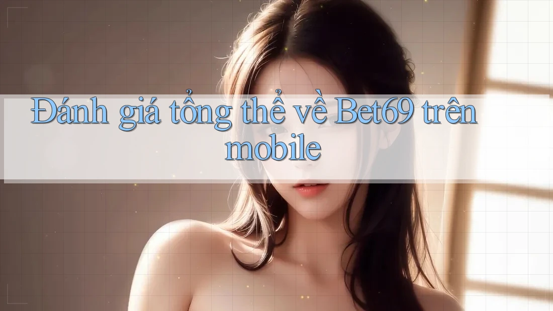 Đánh giá tổng thể về Bet69 trên mobile Đánh giá tổng thể về Bet69 trên mobile