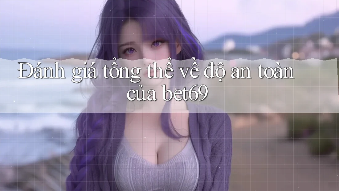 Đánh giá tổng thể về độ an toàn của bet69 Đánh giá tổng thể về độ an toàn của bet69