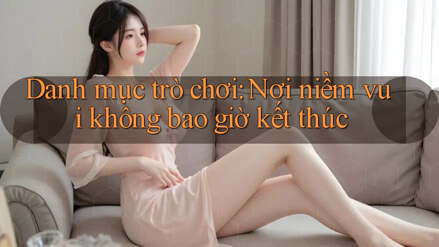 Danh mục trò chơi: Nơi niềm vui không bao giờ kết thúc