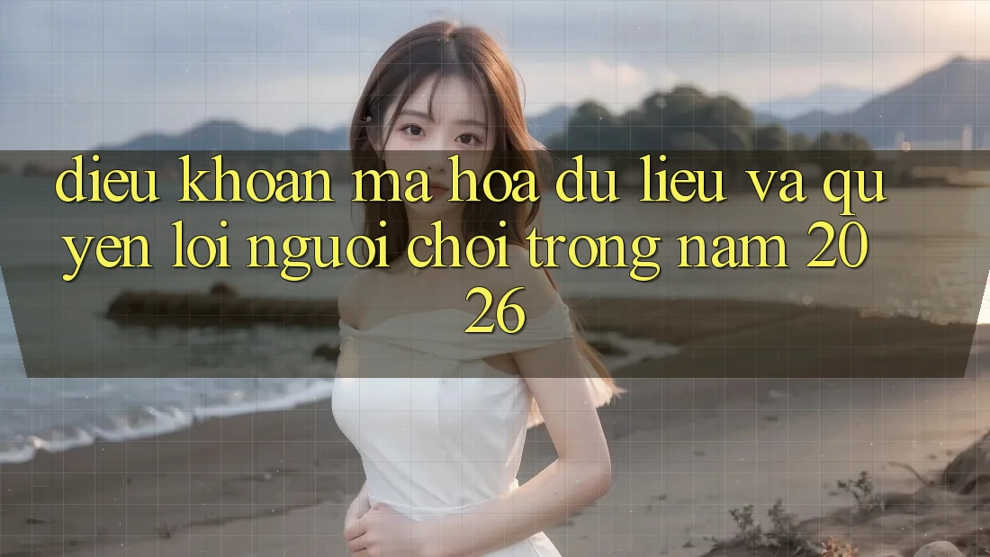 Điều khoản Mã hóa dữ liệu Và Quyền Lợi Người chơi Trong Năm 2026 Điều khoản Mã hóa dữ liệu Và Quyền Lợi Người chơi Trong Năm 2026