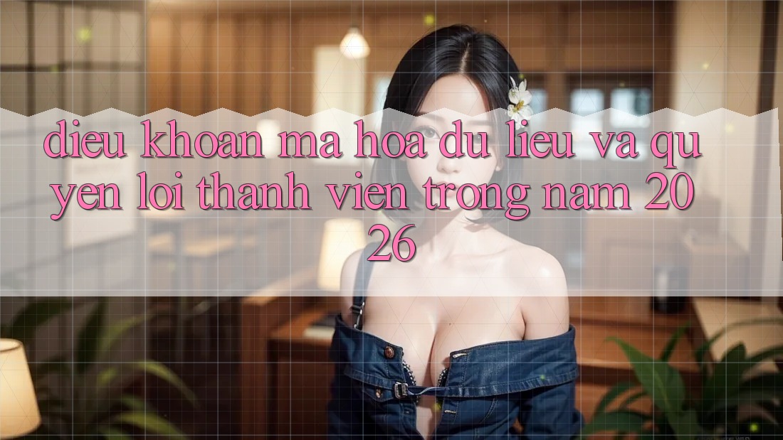 Điều khoản Mã hóa dữ liệu Và Quyền Lợi Thành Viên Trong Năm 2026 Điều khoản Mã hóa dữ liệu Và Quyền Lợi Thành Viên Trong Năm 2026