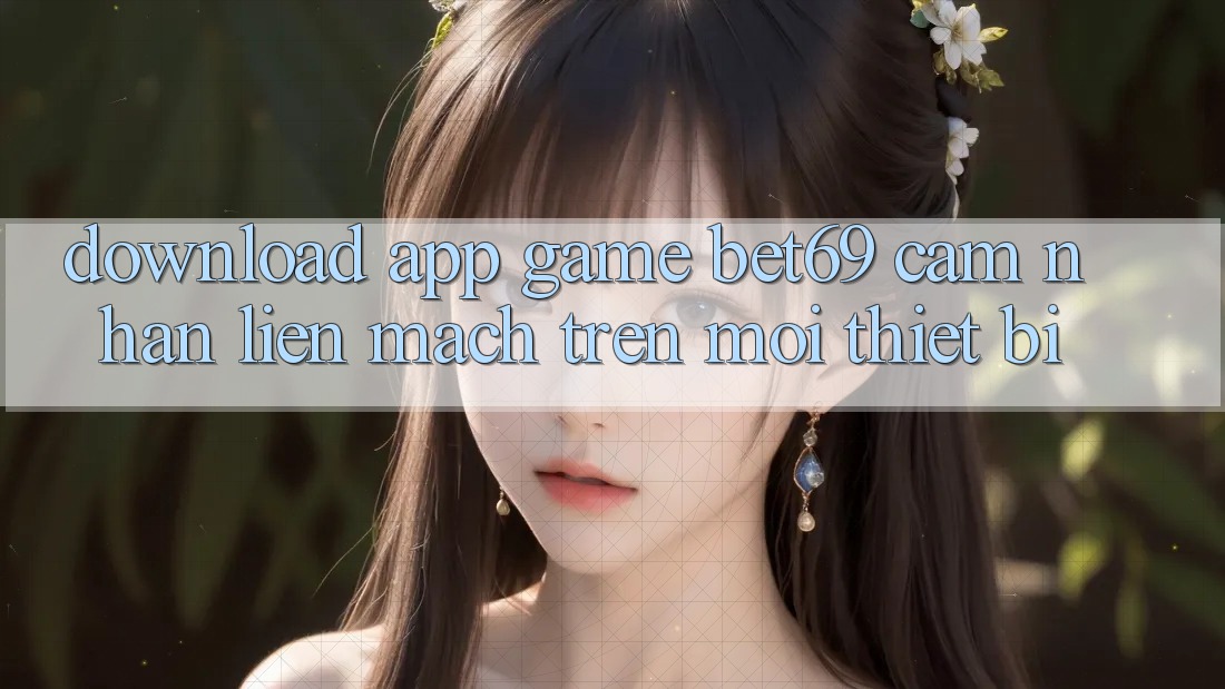 Download App Game Bet69 – Cảm nhận Liền mạch Trên Mọi Thiết Bị Download App Game Bet69 – Cảm nhận Liền mạch Trên Mọi Thiết Bị