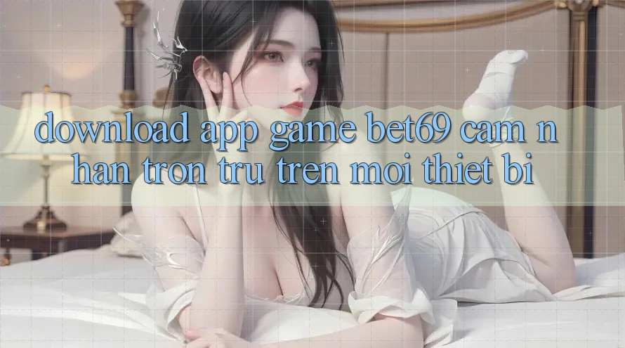 Download App Game Bet69 – Cảm nhận Trơn tru Trên Mọi Thiết Bị Download App Game Bet69 – Cảm nhận Trơn tru Trên Mọi Thiết Bị