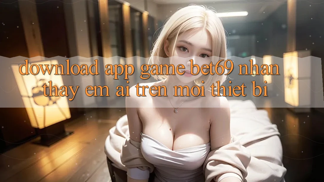 Download App Game Bet69 – Nhận thấy Êm ái Trên Mọi Thiết Bị Download App Game Bet69 – Nhận thấy Êm ái Trên Mọi Thiết Bị