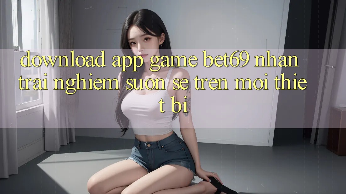 Download App Game Bet69 – Nhận trải nghiệm Suôn sẻ Trên Mọi Thiết Bị Download App Game Bet69 – Nhận trải nghiệm Suôn sẻ Trên Mọi Thiết Bị