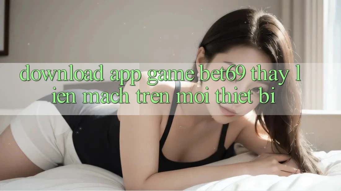 Download App Game Bet69 – Thấy Liền mạch Trên Mọi Thiết Bị Download App Game Bet69 – Thấy Liền mạch Trên Mọi Thiết Bị