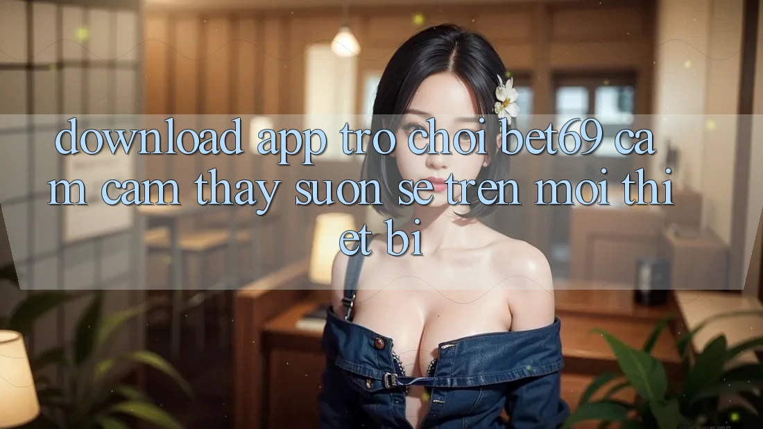 Download App Trò chơi Bet69 – Cảm cảm thấy Suôn sẻ Trên Mọi Thiết Bị Download App Trò chơi Bet69 – Cảm cảm thấy Suôn sẻ Trên Mọi Thiết Bị