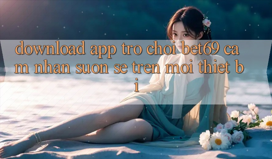 Download App Trò chơi Bet69 – Cảm nhận Suôn sẻ Trên Mọi Thiết Bị Download App Trò chơi Bet69 – Cảm nhận Suôn sẻ Trên Mọi Thiết Bị