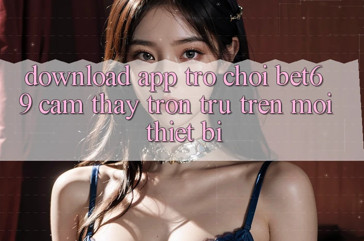 Download App Trò chơi Bet69 – Cảm thấy Trơn tru Trên Mọi Thiết Bị Download App Trò chơi Bet69 – Cảm thấy Trơn tru Trên Mọi Thiết Bị