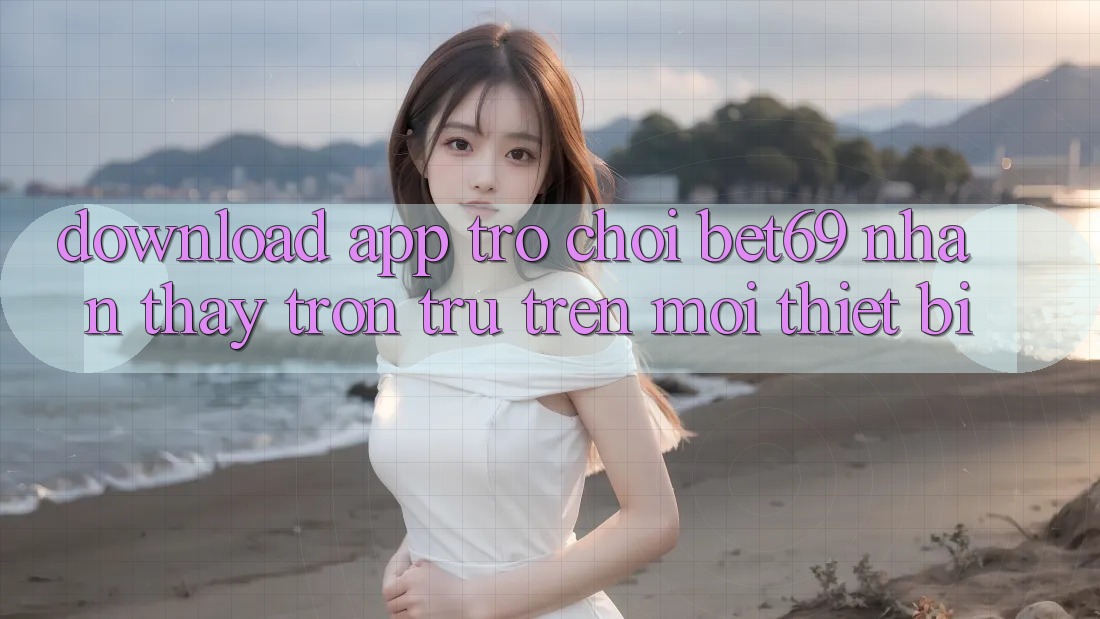 Download App Trò chơi Bet69 – Nhận thấy Trơn tru Trên Mọi Thiết Bị Download App Trò chơi Bet69 – Nhận thấy Trơn tru Trên Mọi Thiết Bị