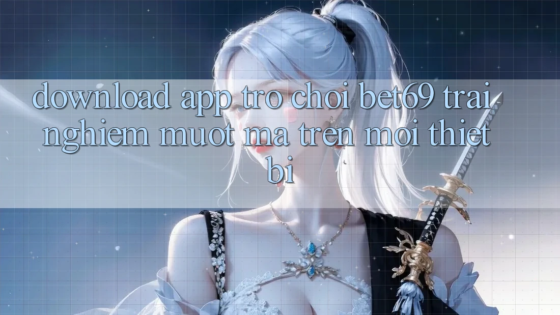 Download App Trò chơi Bet69 – Trải Nghiệm Mượt Mà Trên Mọi Thiết Bị