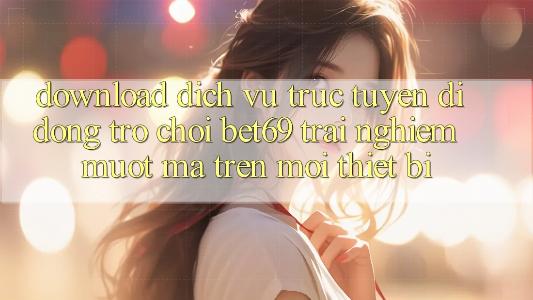 Download Dịch vụ trực tuyến di động Trò chơi Bet69 – Trải Nghiệm Mượt Mà Trên Mọi Thiết Bị Download Dịch vụ trực tuyến di động Trò chơi Bet69 – Trải Nghiệm Mượt Mà Trên Mọi Thiết Bị