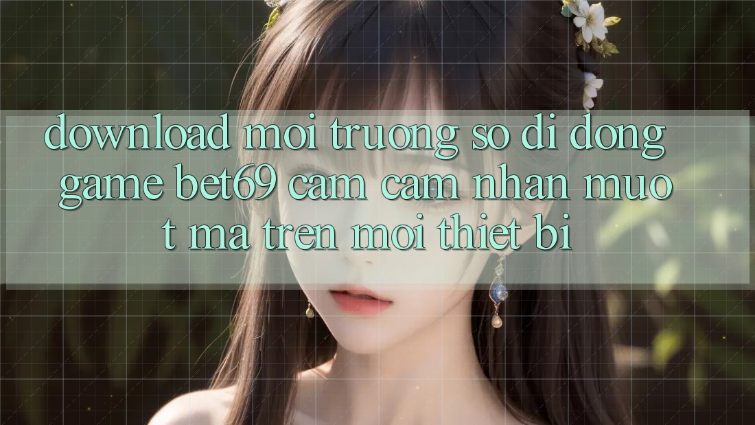 Download Môi trường số di động Game Bet69 – Cảm cảm nhận Mượt Mà Trên Mọi Thiết Bị Download Môi trường số di động Game Bet69 – Cảm cảm nhận Mượt Mà Trên Mọi Thiết Bị