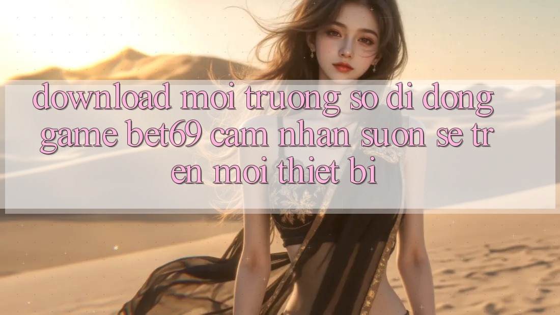 Download Môi trường số di động Game Bet69 – Cảm nhận Suôn sẻ Trên Mọi Thiết Bị Download Môi trường số di động Game Bet69 – Cảm nhận Suôn sẻ Trên Mọi Thiết Bị