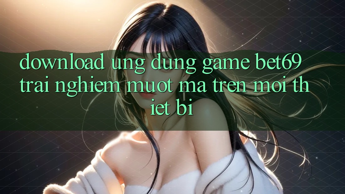Download Ứng dụng Game Bet69 – Trải Nghiệm Mượt Mà Trên Mọi Thiết Bị Download Ứng dụng Game Bet69 – Trải Nghiệm Mượt Mà Trên Mọi Thiết Bị