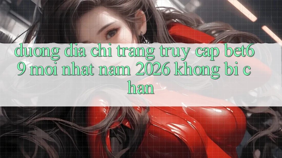 Đường Địa chỉ trang Truy Cập Bet69 Mới Nhất Năm 2026 Không Bị Chặn