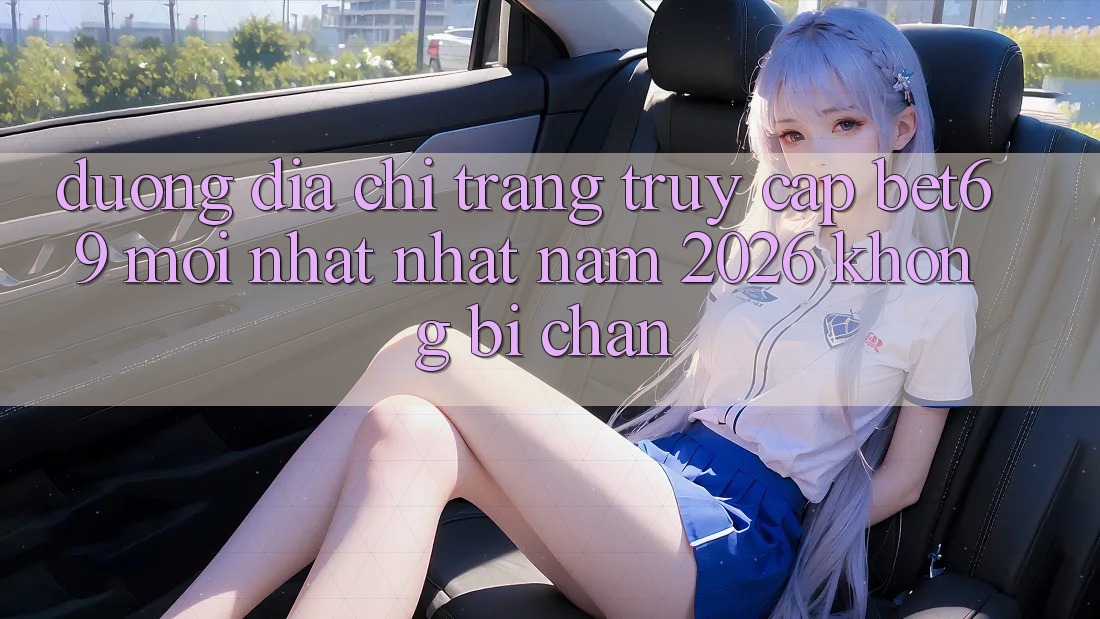 Đường Địa chỉ trang Truy Cập Bet69 Mới nhất Nhất Năm 2026 Không Bị Chặn Đường Địa chỉ trang Truy Cập Bet69 Mới nhất Nhất Năm 2026 Không Bị Chặn