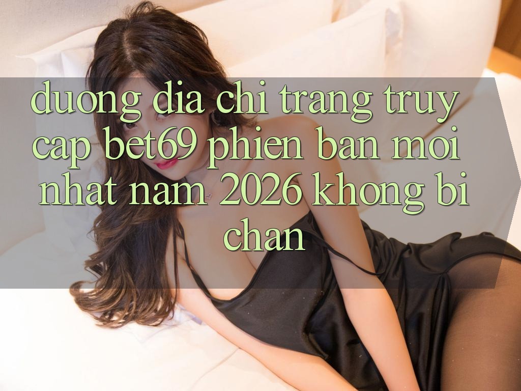 Đường Địa chỉ trang Truy Cập Bet69 Phiên bản mới Nhất Năm 2026 Không Bị Chặn Đường Địa chỉ trang Truy Cập Bet69 Phiên bản mới Nhất Năm 2026 Không Bị Chặn